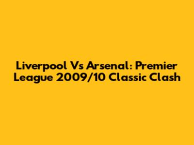 Liverpool Vs Arsenal: Premier League 2009/10 Classic Clash