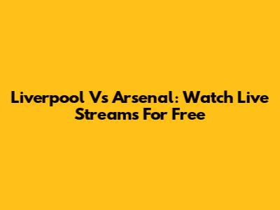 Liverpool Vs Arsenal: Watch Live Streams For Free