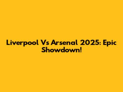 Liverpool Vs Arsenal 2025: Epic Showdown!