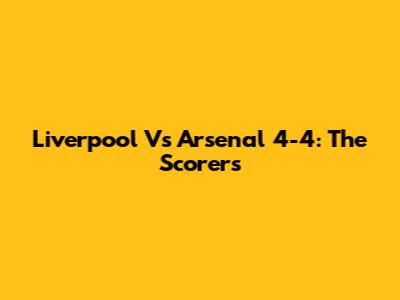 Liverpool Vs Arsenal 4-4: The Scorers