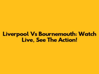 Liverpool Vs Bournemouth: Watch Live, See The Action!