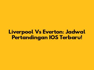 Liverpool Vs Everton: Jadwal Pertandingan IOS Terbaru!