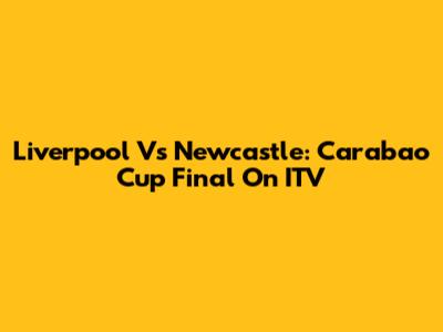 Liverpool Vs Newcastle: Carabao Cup Final On ITV