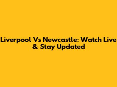 Liverpool Vs Newcastle: Watch Live & Stay Updated