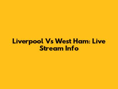 Liverpool Vs West Ham: Live Stream Info