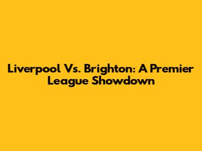 Liverpool Vs. Brighton: A Premier League Showdown