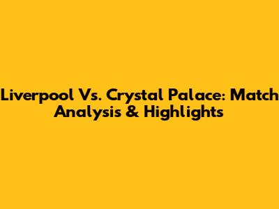 Liverpool Vs. Crystal Palace: Match Analysis & Highlights