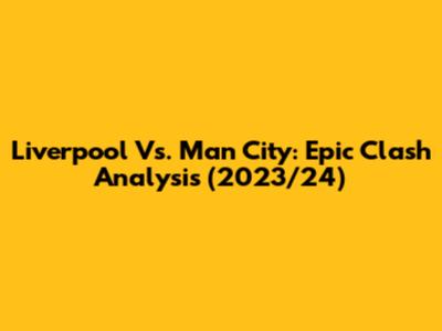 Liverpool Vs. Man City: Epic Clash Analysis (2023/24)