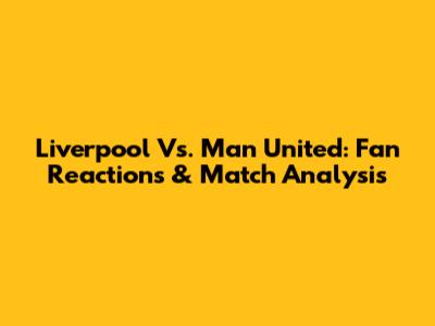 Liverpool Vs. Man United: Fan Reactions & Match Analysis