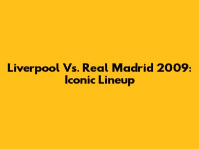 Liverpool Vs. Real Madrid 2009: Iconic Lineup