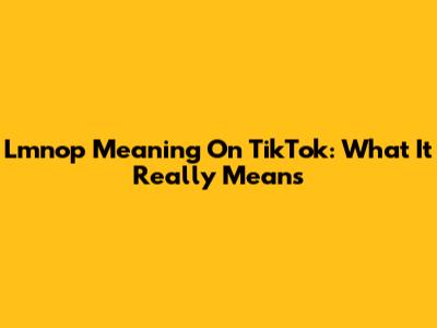 Lmnop Meaning On TikTok: What It Really Means