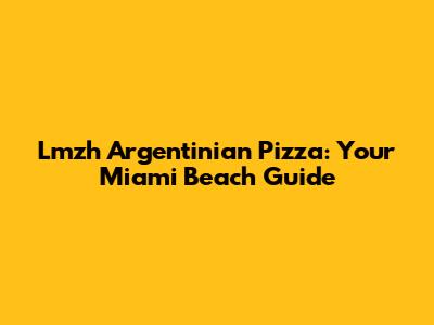 Lmzh Argentinian Pizza: Your Miami Beach Guide