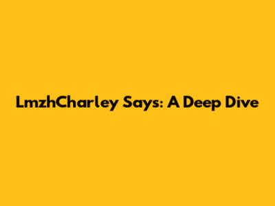 LmzhCharley Says: A Deep Dive