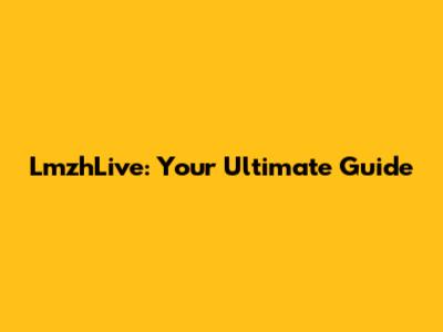 LmzhLive: Your Ultimate Guide