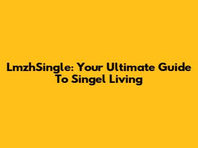 LmzhSingle: Your Ultimate Guide To Singel Living