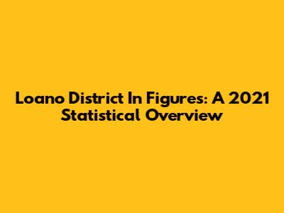 Loano District In Figures: A 2021 Statistical Overview