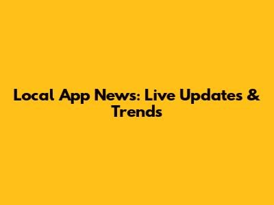 Local App News: Live Updates & Trends
