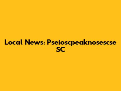 Local News: Pseioscpeaknosescse SC
