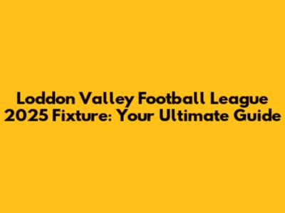 Loddon Valley Football League 2025 Fixture: Your Ultimate Guide