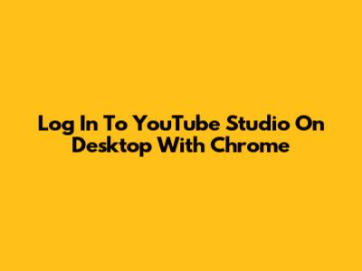 Log In To YouTube Studio On Desktop With Chrome