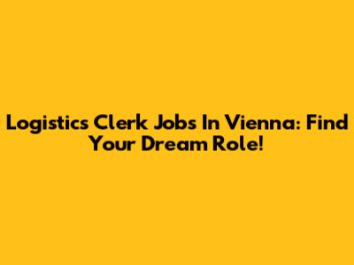 Logistics Clerk Jobs In Vienna: Find Your Dream Role!
