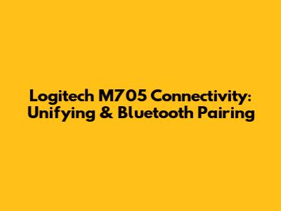 Logitech M705 Connectivity: Unifying & Bluetooth Pairing