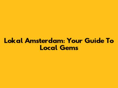 Lokal Amsterdam: Your Guide To Local Gems