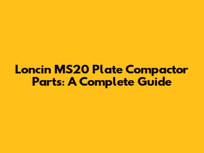 Loncin MS20 Plate Compactor Parts: A Complete Guide