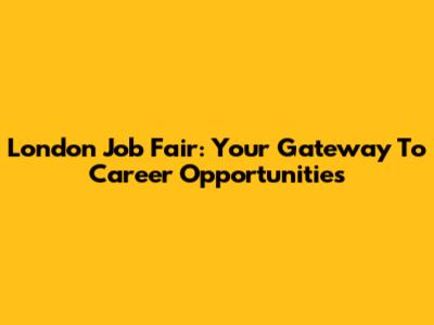 London Job Fair: Your Gateway To Career Opportunities