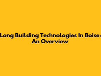 Long Building Technologies In Boise: An Overview