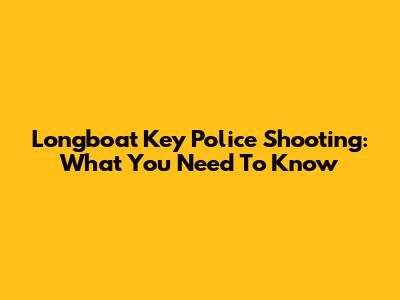 Longboat Key Police Shooting: What You Need To Know