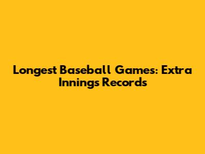 Longest Baseball Games: Extra Innings Records