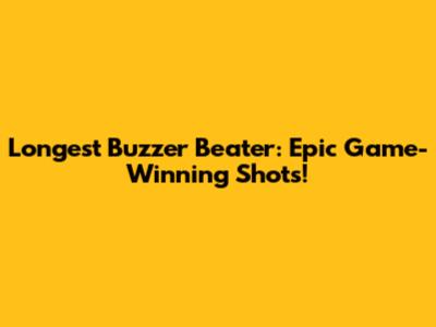 Longest Buzzer Beater: Epic Game-Winning Shots!