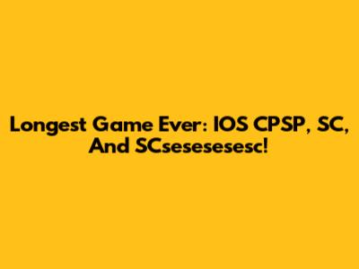 Longest Game Ever: IOS CPSP, SC, And SCsesesesesc!