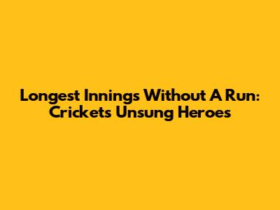 Longest Innings Without A Run: Cricket's Unsung Heroes