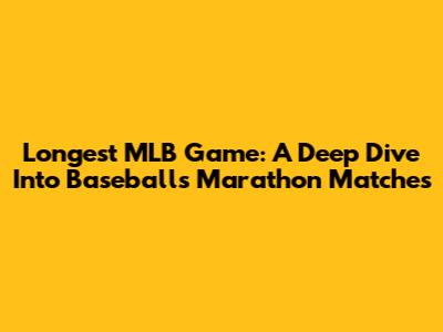 Longest MLB Game: A Deep Dive Into Baseball's Marathon Matches