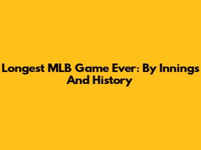 Longest MLB Game Ever: By Innings And History