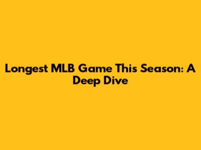 Longest MLB Game This Season: A Deep Dive