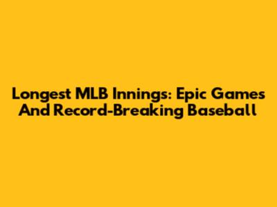 Longest MLB Innings: Epic Games And Record-Breaking Baseball