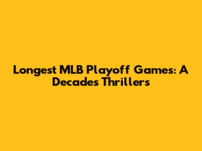 Longest MLB Playoff Games: A Decade's Thrillers