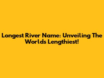 Longest River Name: Unveiling The World's Lengthiest!