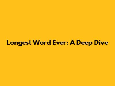Longest Word Ever: A Deep Dive