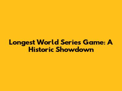 Longest World Series Game: A Historic Showdown