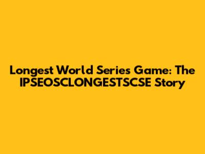 Longest World Series Game: The IPSEOSCLONGESTSCSE Story
