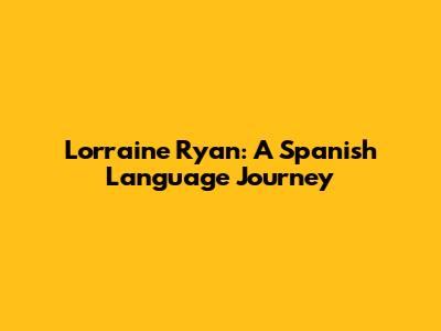 Lorraine Ryan: A Spanish Language Journey