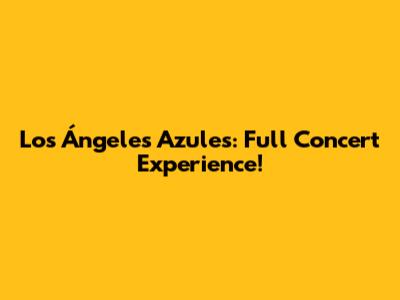 Los Ángeles Azules: Full Concert Experience!