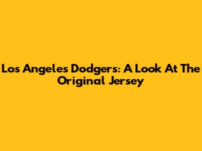 Los Angeles Dodgers: A Look At The Original Jersey