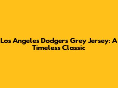 Los Angeles Dodgers Grey Jersey: A Timeless Classic