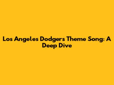 Los Angeles Dodgers Theme Song: A Deep Dive