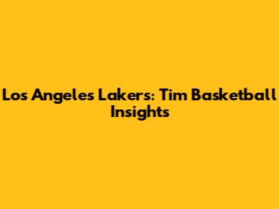 Los Angeles Lakers: Tim Basketball Insights